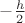 $-\frac{h}{2}$