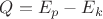 $Q=E_p-E_k$