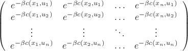 $\left( \begin{array}{cccc} e^{-\beta c(x_1,u_1)} & e^{-\beta c(x_2, u_1)} & \ldots & e^{-\beta  c(x_n,u_1)} \\ 
e^{-\beta c(x_1,u_2)} & e^{-\beta c(x_2,u_2)} & \ldots & e^{-\beta c(x_n,u_2)}\\
\vdots & \vdots & \ddots & \vdots \\ 
e^{-\beta c(x_1,u_n) & e^{-\beta c(x_2,u_n)} & \ldots & e^{-\beta c(x_n,u_n)}}} \end{array} \right)$
