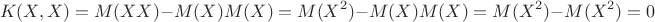 $$K(X,X)=M(XX)-M(X)M(X)=M(X^2)-M(X)M(X)=M(X^2)-M(X^2)=0$$