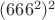 $ (666^2)^2$