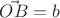 $\vec{OB}=b$
