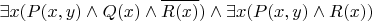 $$\exists x (P(x,y)\land Q(x) \land \overline{R(x)}) \land \exists x (P(x,y) \land R(x)) $$