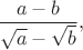$\displaystyle \frac{a-b}{\sqrt{a}-\sqrt{b}},$