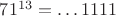 $71^{13}=\dots1111$