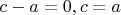 $c-a=0, c=a$