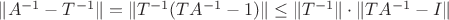 $\lVert A^{-1} - T^{-1} \rVert = \lVert T^{-1}(TA^{-1} - 1) \rVert \le \lVert T^{-1} \rVert \cdot \lVert TA^{-1} - I \rVert$