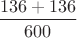 $\dfrac{136+136}{600}$ $\dfrac{136+136}{600}$
