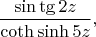 $$
\frac{\sin\tg2z}{\coth\sinh5z},
$$
