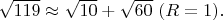 $\sqrt{119} \approx \sqrt{10}+\sqrt{60}\ (R=1).$
