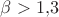 $\beta>1{,}3$
