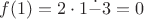 $f(1)=2\cdot1\dot{-}3=0$