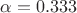 $\alpha=0.333$