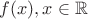 $f(x), x\in\mathbb{R}$