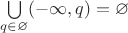 $\bigcup\limits_{q \in \varnothing}^{}(-\infty,q)=\varnothing$