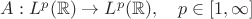 $A:L^p(\mathbb{R})\to L^p(\mathbb{R}),\quad p\in[1,\infty]$