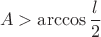 $$A>\arccos\frac l2$$