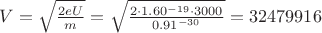$V = \sqrt{\frac{2eU}{m}}=\sqrt{\frac{2\cdot1.60^{-19}\cdot3000}{0.91^{-30}}}= 32479916$