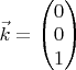 $\vec k=\begin{pmatrix}0\\ 0\\ 1\end{pmatrix}$