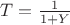$T = \frac{1}{1+Y}$
