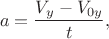 $$a=\frac {V_y-V_{0y}} {t},$$ $$a=\frac {V_y-V_{0y}} {t},$$