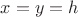 $x=y=h$
