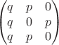 $$ \begin{pmatrix} q & p & 0 \\ q & 0 & p \\ q & p & 0 \end{pmatrix} $$