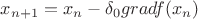 $x_{n+1} = x_n - \delta_0 grad f(x_n)$