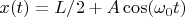 $x(t)=L/2+A \cos(\omega_0t)$