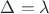 $\Delta=\lambda$