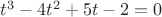$t^3-4t^2+5t-2=0$