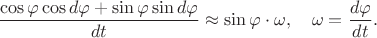 $$\frac{\cos\varphi\cos d\varphi+\sin\varphi \sin d \varphi}{dt}\approx\sin\varphi\cdot\omega,\quad \omega=\frac {d\varphi}{dt}.$$