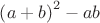 ${\left( {a + b} \right)^2} - ab$