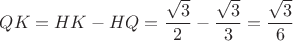 $$QK=HK-HQ=\dfrac{\sqrt3}{2}-\dfrac{\sqrt3}{3}=\dfrac{\sqrt3}{6}$$