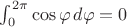 $\int_{0}^{2\pi}\cos\varphi\,d\varphi=0$