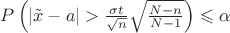 $P\left(|\tilde x - a| > \frac{\sigma t}{\sqrt{n}}\sqrt{\frac{N-n}{N-1}}\right)\leqslant \alpha$