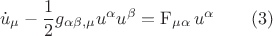 $$\dot u_\mu   - \frac{1}{2}g_{\alpha \beta ,\mu } u^\alpha  u^\beta   = \operatorname{F} _{\mu \alpha } u^\alpha  \qquad (3)$$