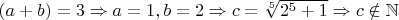 $(a+b)=3\Rightarrow a=1,b=2\Rightarrow c=\sqrt[5]{2^5+1}\Rightarrow c\notin \mathbb{N}$