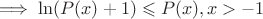 $\implies\ln(P(x)+1) \leqslant P(x), x > -1$
