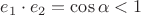 $e_1\cdot e_2=\cos\alpha<1$