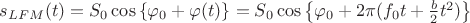 $s_{LFM} (t) = S_0\cos\left\lbrace \varphi_0 + \varphi(t)\right\rbrace = S_0 \cos \left\lbrace \varphi_0 +2\pi(f_0t+\frac{b}{2}t^2)\right\rbrace$ $s_{LFM} (t) = S_0\cos\left\lbrace \varphi_0 + \varphi(t)\right\rbrace = S_0 \cos \left\lbrace \varphi_0 +2\pi(f_0t+\frac{b}{2}t^2)\right\rbrace$