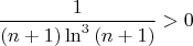$$\frac{1}{(n+1)\ln^3{(n+1)}}>0$$