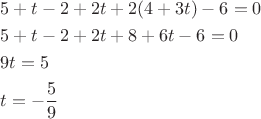 \[
\begin{gathered}
  5 + t - 2 + 2t + 2(4 + 3t) - 6 = 0 \hfill \\
  5 + t - 2 + 2t + 8 + 6t - 6 = 0 \hfill \\
  9t = 5 \hfill \\
  t =  - \frac{5}
{9} \hfill \\ 
\end{gathered} 
\]
