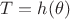 $T=h(\theta)$