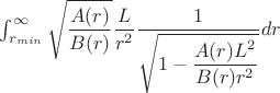 $\int_{r_{min}}^{\infty} \sqrt{\dfrac{A(r)}{B(r)}} \dfrac{L}{r^2} \dfrac{1}{\sqrt{1-\dfrac{A(r)L^2}{B(r)r^2}}} dr$