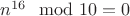 $n^{16} \mod 10 =0$