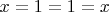 $x=1= 1=x$