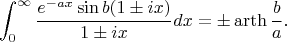 $$\int_{0}^{\infty} \frac{e^{-ax}\sin b(1\pm ix)}{1\pm ix}dx = \pm \operatorname{arth} \frac{b}{a}.$$