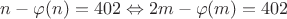 $n - \varphi (n) = 402 \Leftrightarrow 2m - \varphi (m) = 402$