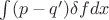 $\int (p-q')\delta f dx$